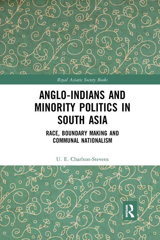 Anglo-Indians and Minority Politics in South Asia: Race, Boundary Making and Communal Nationalism (Royal Asiatic Society Books)