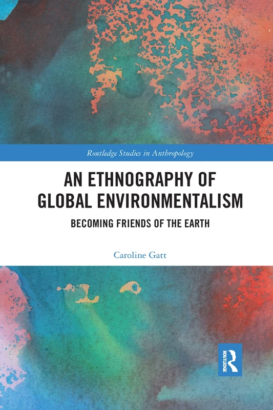 An Ethnography of Global Environmentalism: Becoming Friends of the Earth (Routledge Studies in Anthropology)
