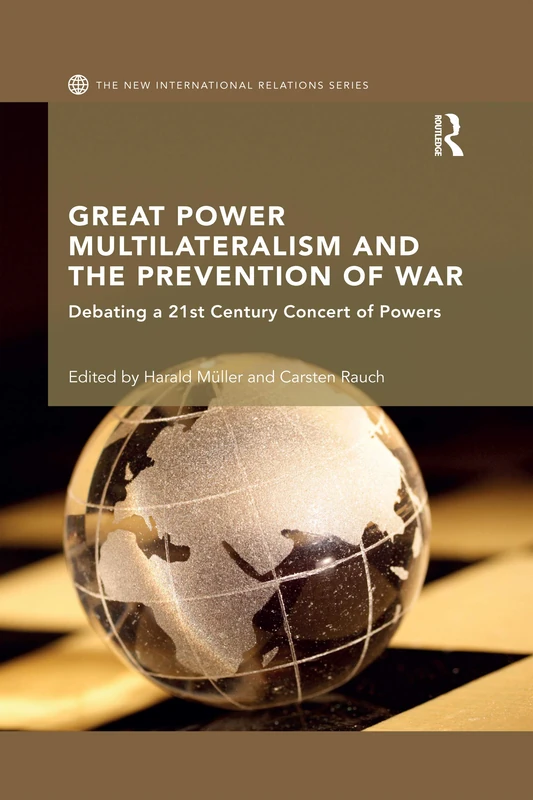 Great Power Multilateralism and the Prevention of War: Debating a 21st Century Concert of Powers (New International Relations)