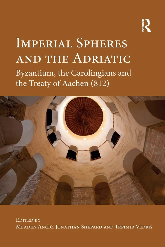 Imperial Spheres and the Adriatic: Byzantium, the Carolingians and the Treaty of Aachen (812)