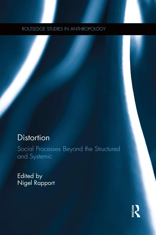 Distortion: Social Processes Beyond the Structured and Systemic (Routledge Studies in Anthropology)