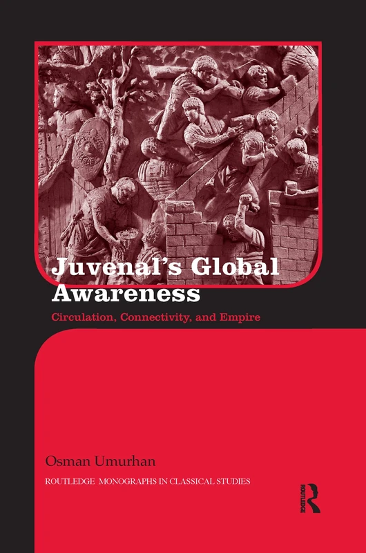Juvenal's Global Awareness: Circulation, Connectivity, and Empire (Routledge Monographs in Classical Studies)