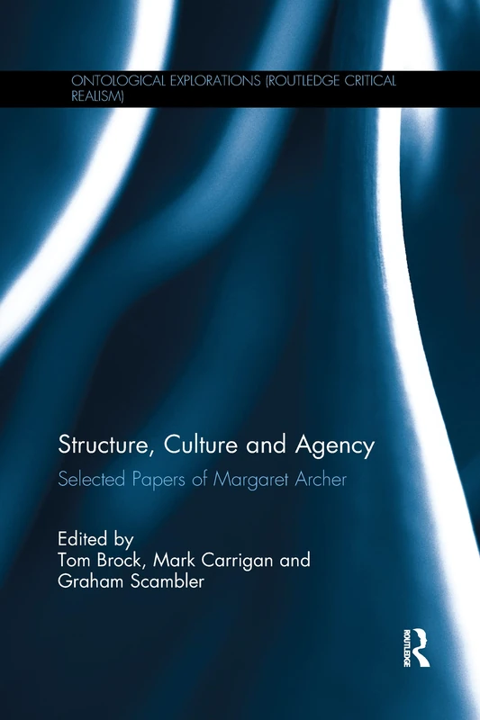 Structure, Culture and Agency: Selected Papers of Margaret Archer (Ontological Explorations Routledge Critical Realism)