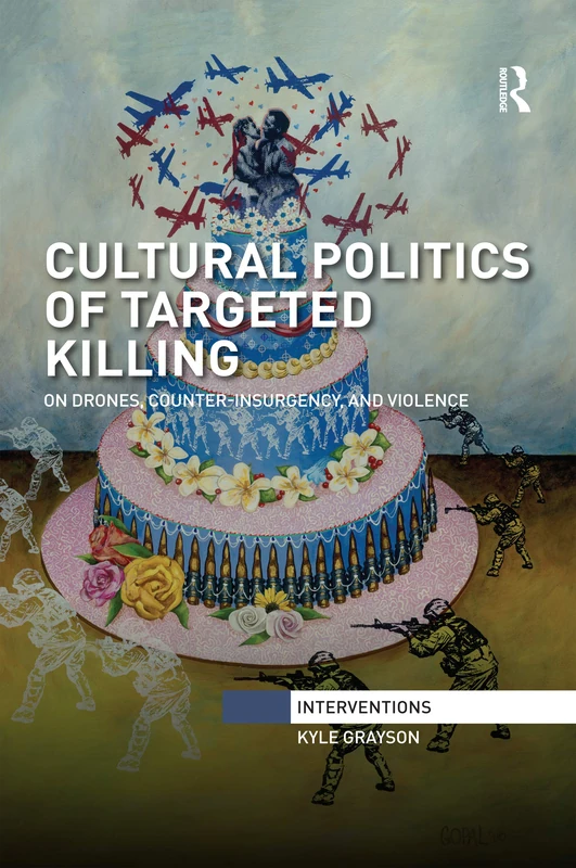 Cultural Politics of Targeted Killing: On Drones, Counter-Insurgency, and Violence (Interventions)