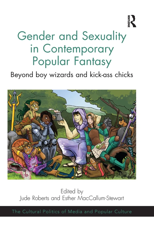 Gender and Sexuality in Contemporary Popular Fantasy: Beyond boy wizards and kick-ass chicks (The Cultural Politics of Media and Popular Culture)