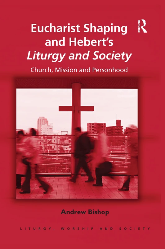Eucharist Shaping and Hebert’s Liturgy and Society: Church, Mission and Personhood (Liturgy, Worship and Society Series)