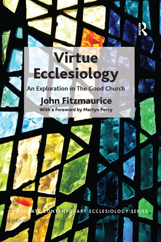 Virtue Ecclesiology: An Exploration in The Good Church (Routledge Contemporary Ecclesiology)