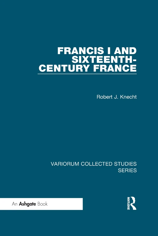 Francis I and Sixteenth-Century France (Variorum Collected Studies)