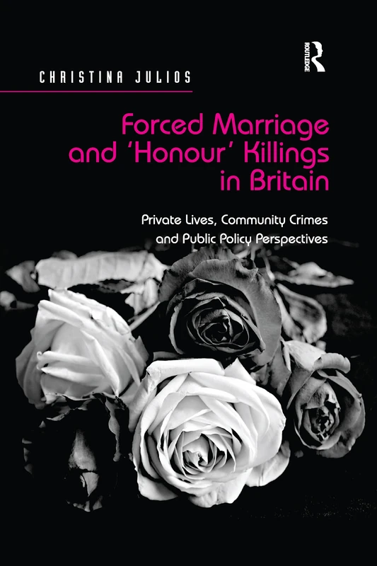 Forced Marriage and 'Honour' Killings in Britain: Private Lives, Community Crimes and Public Policy Perspectives