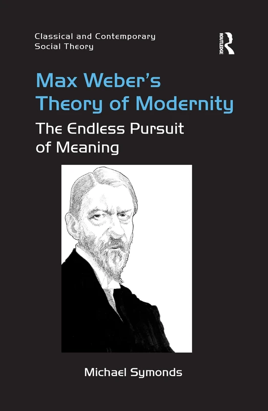 Max Weber's Theory of Modernity: The Endless Pursuit of Meaning (Classical and Contemporary Social Theory)