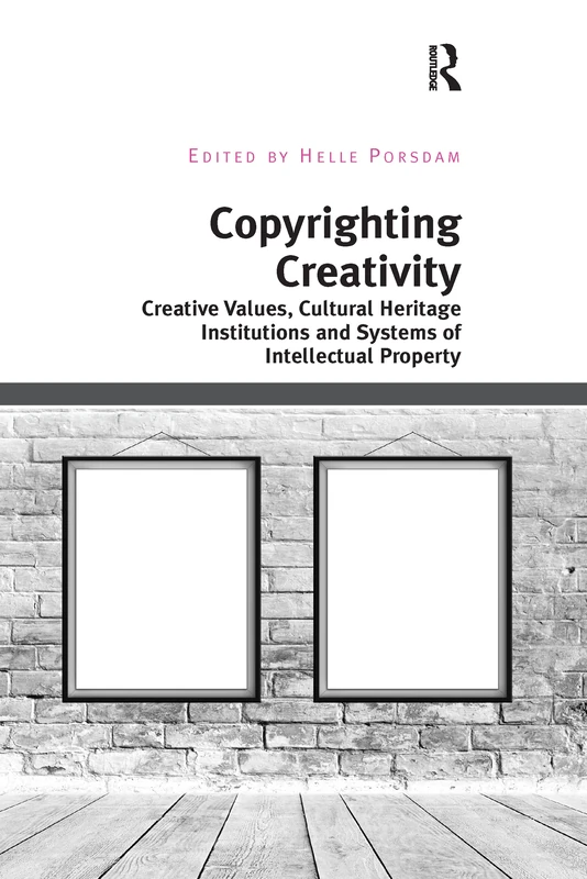 Copyrighting Creativity: Creative Values, Cultural Heritage Institutions and Systems of Intellectual Property (Digital Research in the Arts and Humanities)