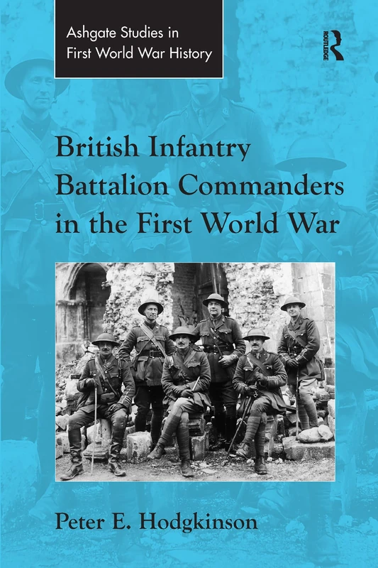 British Infantry Battalion Commanders in the First World War (Routledge Studies in First World War History)
