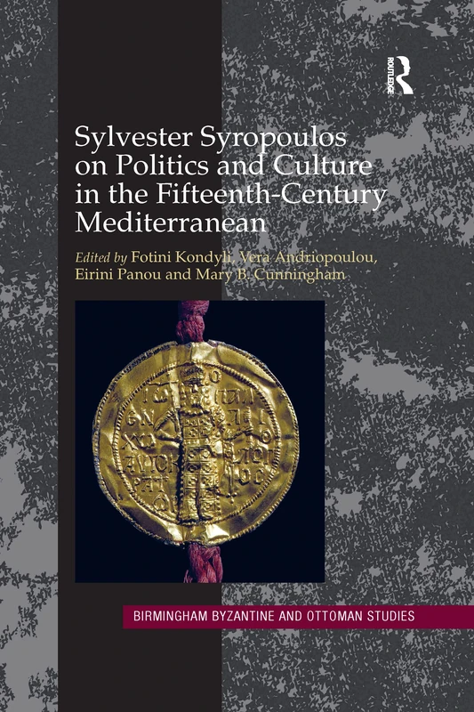 Sylvester Syropoulos on Politics and Culture in the Fifteenth-Century Mediterranean: Themes and Problems in the Memoirs, Section IV (Birmingham Byzantine and Ottoman Studies)