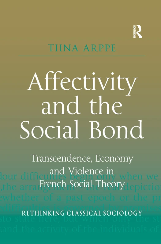 Affectivity and the Social Bond: Transcendence, Economy and Violence in French Social Theory (Rethinking Classical Sociology)
