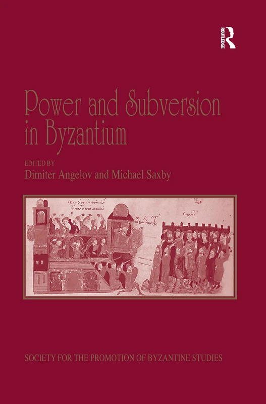 Power and Subversion in Byzantium: Papers from the 43rd Spring Symposium of Byzantine Studies, Birmingham, March 2010 (Publications of the Society for the Promotion of Byzantine Studies)
