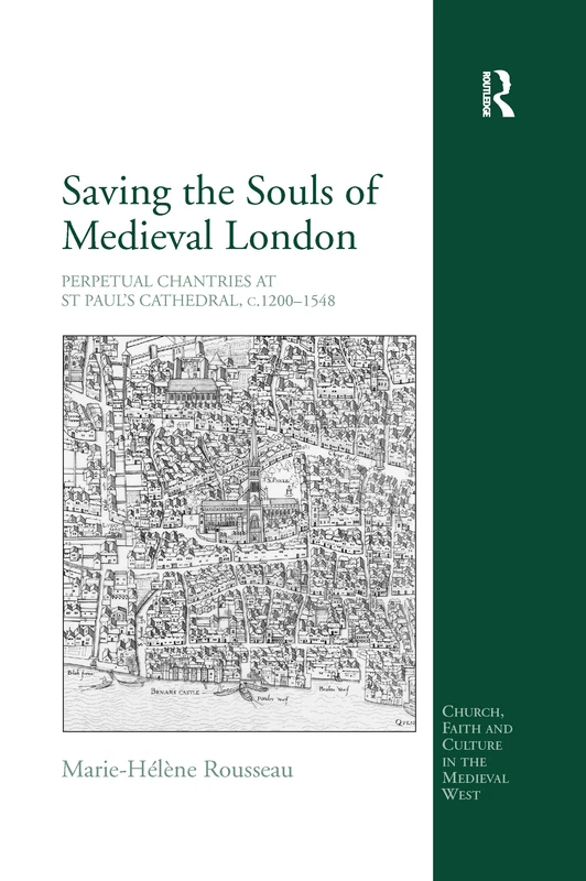 Saving the Souls of Medieval London: Perpetual Chantries at St Paul's Cathedral, c.1200-1548 (Church, Faith and Culture in the Medieval West)
