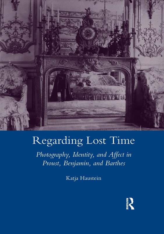 Regarding Lost Time: Photography, Identity and Affect in Proust, Benjamin, and Barthes (Legenda Main)