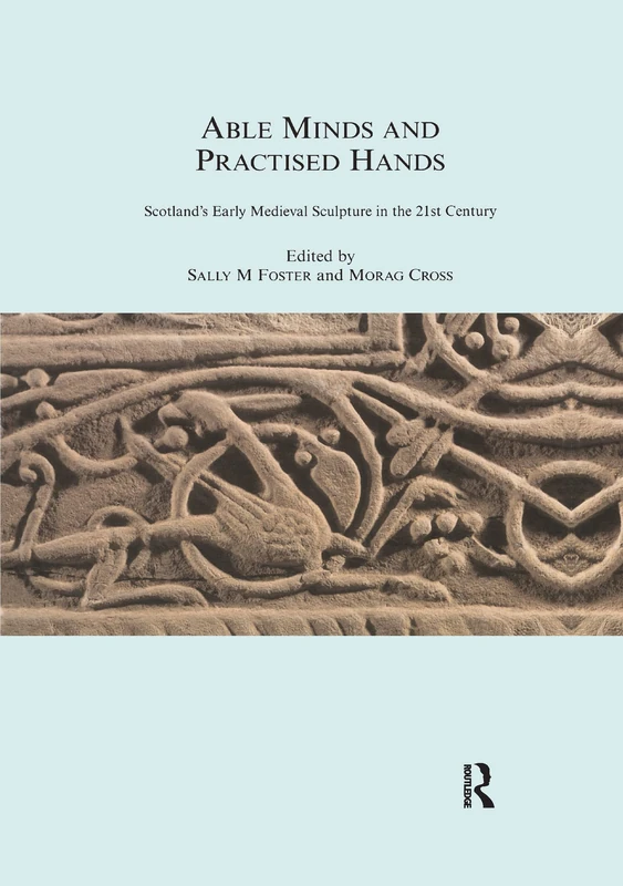 Able Minds and Practiced Hands: Scotland's Early Medieval Sculpture in the 21st Century (The Society for Medieval Archaeology Monographs)