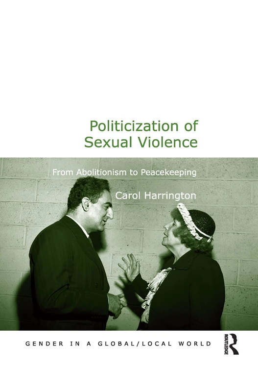 Politicization of Sexual Violence: From Abolitionism to Peacekeeping (Gender in a Global/Local World)
