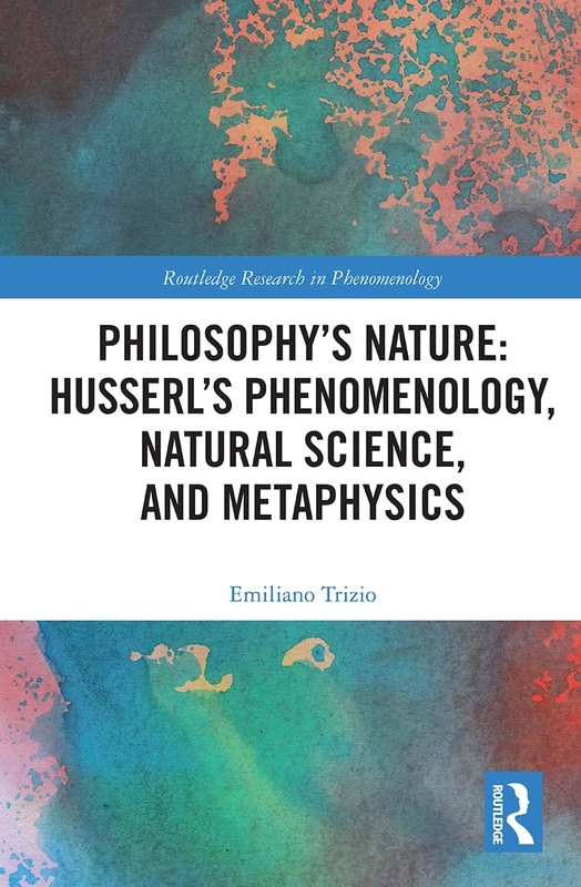 Philosophy's Nature: Husserl's Phenomenology, Natural Science, and Metaphysics (Routledge Research in Phenomenology)