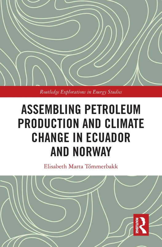 Assembling Petroleum Production and Climate Change in Ecuador and Norway (Routledge Explorations in Energy Studies)