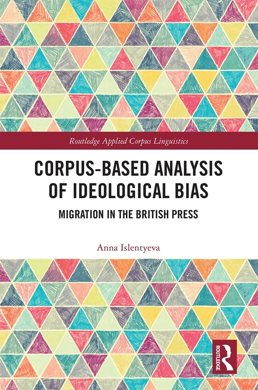 Corpus-Based Analysis of Ideological Bias: Migration in the British Press (Routledge Applied Corpus Linguistics)