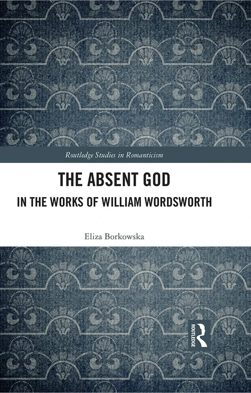 The Absent God in the Works of William Wordsworth (Routledge Studies in Romanticism)