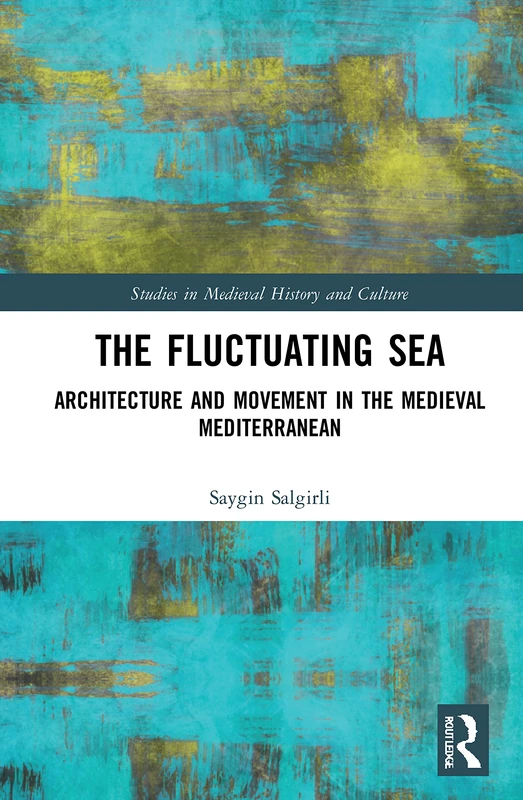 The Fluctuating Sea: Architecture and Movement in the Medieval Mediterranean (Studies in Medieval History and Culture)