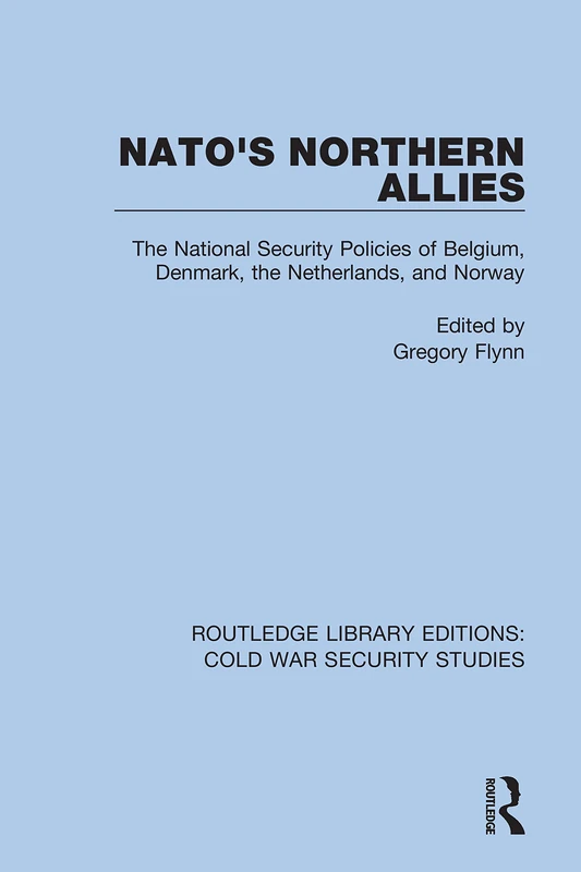 NATO's Northern Allies: The National Security Policies of Belgium, Denmark, the Netherlands, and Norway: 31 (Routledge Library Editions: Cold War Security Studies)