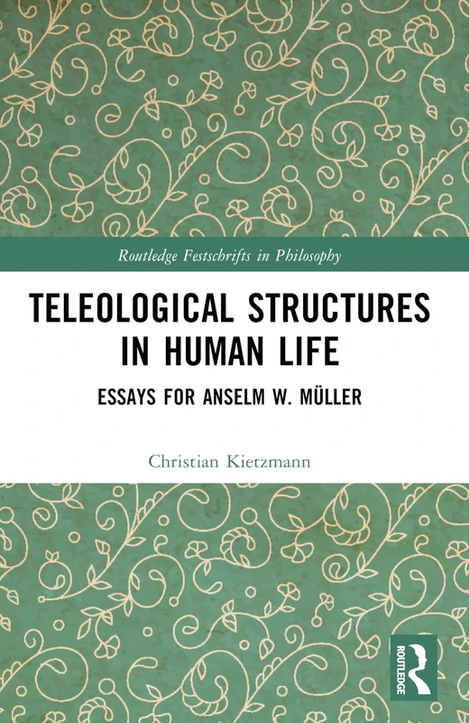 Teleological Structures in Human Life: Essays in Honor of Anselm W. Müller (Routledge Festschrifts in Philosophy)