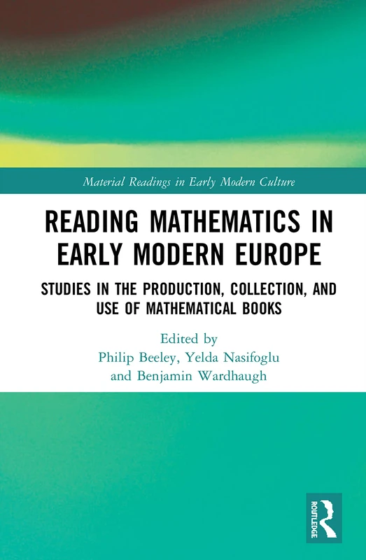 Reading Mathematics in Early Modern Europe: Studies in the Production, Collection, and Use of Mathematical Books (Material Readings in Early Modern Culture)