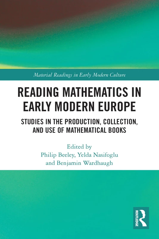 Reading Mathematics in Early Modern Europe: Studies in the Production, Collection, and Use of Mathematical Books (Material Readings in Early Modern Culture)
