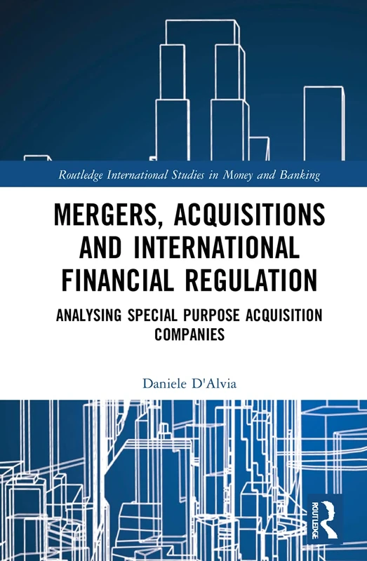 Mergers, Acquisitions and International Financial Regulation: Analysing Special Purpose Acquisition Companies (Routledge International Studies in Money and Banking)