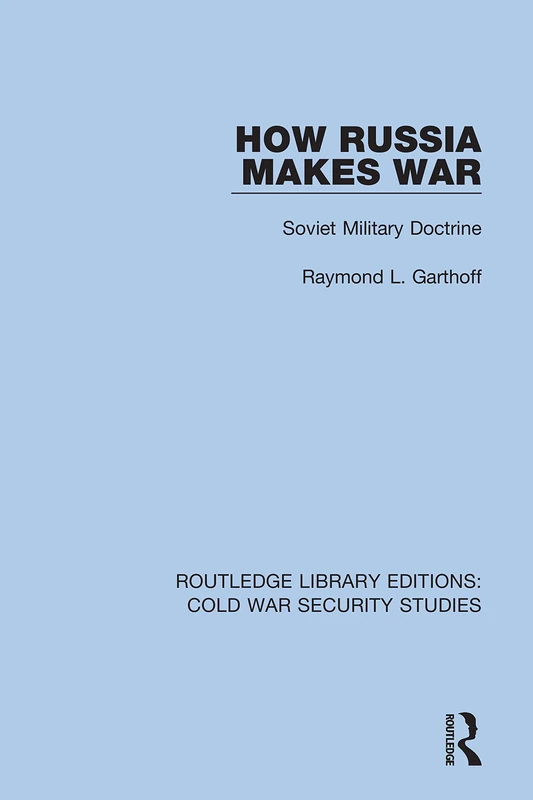 How Russia Makes War: Soviet Military Doctrine: 26 (Routledge Library Editions: Cold War Security Studies)