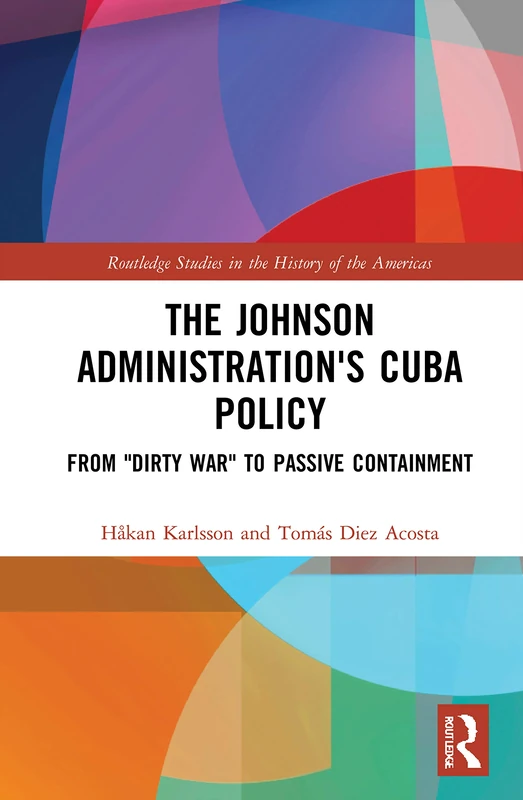 The Johnson Administration's Cuba Policy: From "Dirty War" to Passive Containment (Routledge Studies in the History of the Americas)