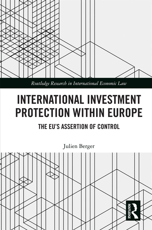 International Investment Protection within Europe: The EU’s Assertion of Control (Routledge Research in International Economic Law)