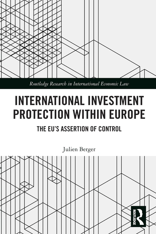 International Investment Protection within Europe: The EU’s Assertion of Control (Routledge Research in International Economic Law)