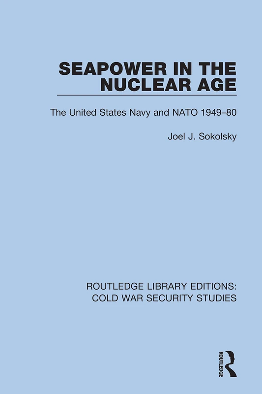 Seapower in the Nuclear Age: The United States Navy and NATO 1949-80: 41 (Routledge Library Editions: Cold War Security Studies)