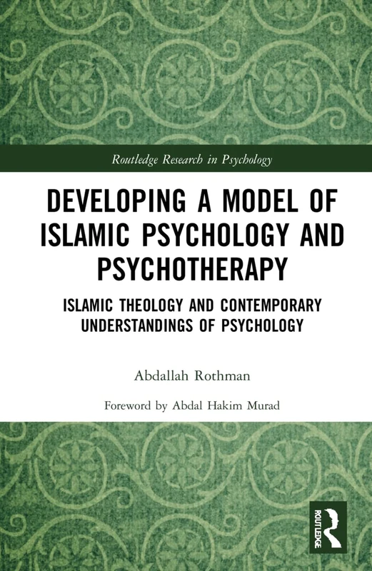 Developing a Model of Islamic Psychology and Psychotherapy: Islamic Theology and Contemporary Understandings of Psychology (Routledge Research in Psychology)