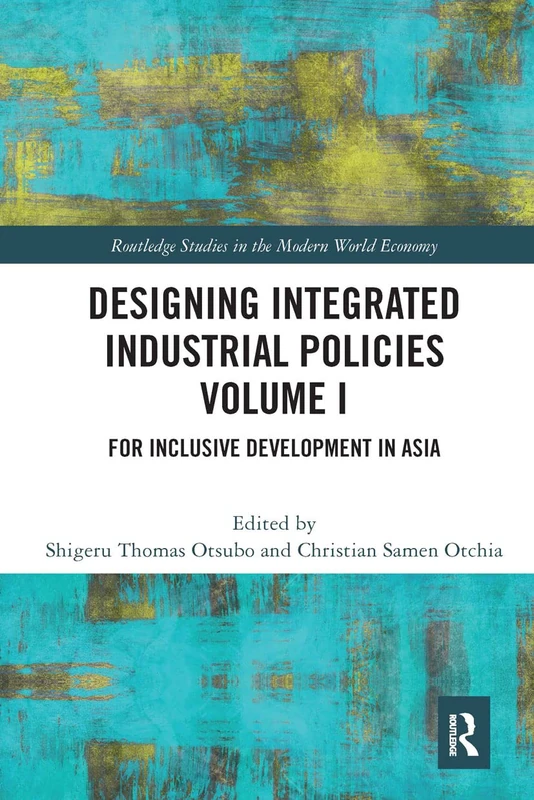 Designing Integrated Industrial Policies Volume I: For Inclusive Development in Asia (Routledge Studies in the Modern World Economy)