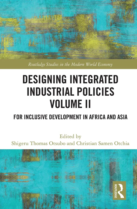 Designing Integrated Industrial Policies Volume II: For Inclusive Development in Africa and Asia (Routledge Studies in the Modern World Economy)