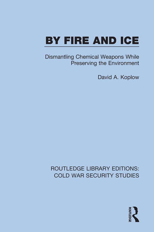 By Fire and Ice: Dismantling Chemical Weapons While Preserving the Environment: 9 (Routledge Library Editions: Cold War Security Studies)
