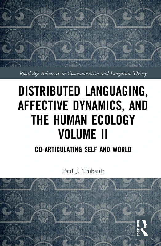 Distributed Languaging, Affective Dynamics, and the Human Ecology Volume II: Co-articulating Self and World (Routledge Advances in Communication and Linguistic Theory)