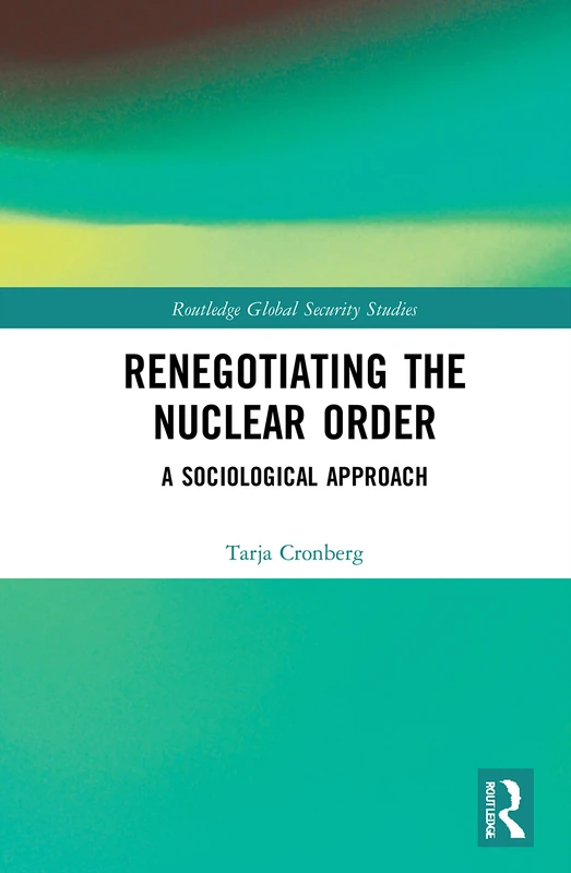 Renegotiating the Nuclear Order: A Sociological Approach (Routledge Global Security Studies)