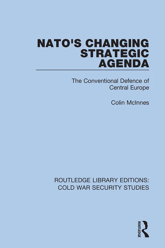 NATO's Changing Strategic Agenda: The Conventional Defence of Central Europe: 30 (Routledge Library Editions: Cold War Security Studies)