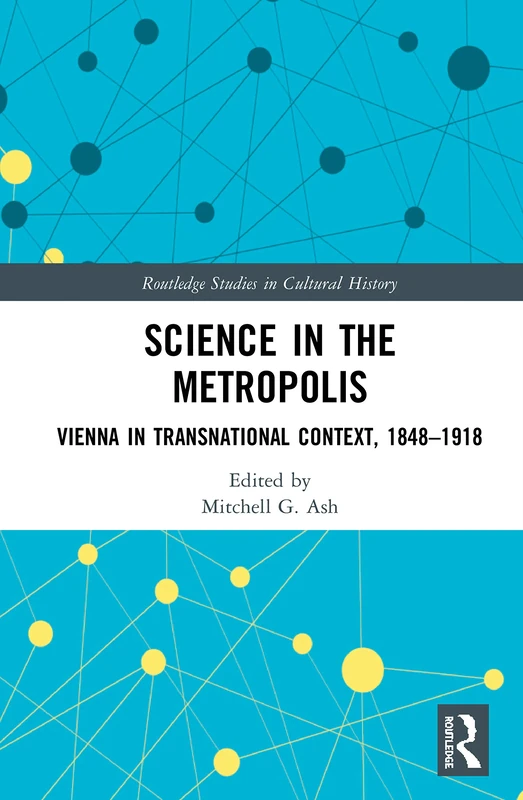 Science in the Metropolis: Vienna in Transnational Context, 1848–1918: 96 (Routledge Studies in Cultural History)