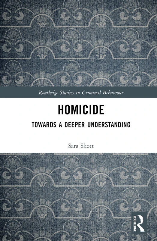 Homicide: Towards a Deeper Understanding (Routledge Studies in Criminal Behaviour)