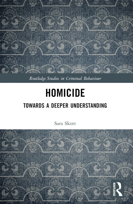 Homicide: Towards a Deeper Understanding (Routledge Studies in Criminal Behaviour)