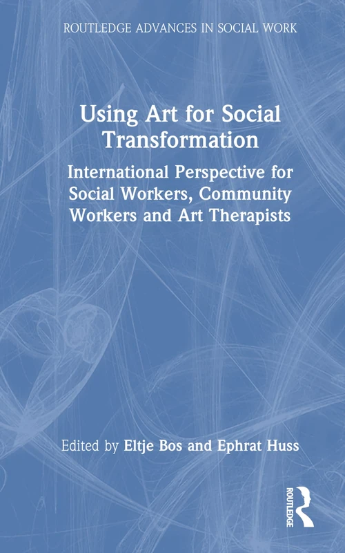 Using Art for Social Transformation: International Perspective for Social Workers, Community Workers and Art Therapists (Routledge Advances in Social Work)