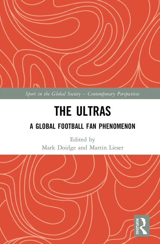 The Ultras: A Global Football Fan Phenomenon (Sport in the Global Society – Contemporary Perspectives)